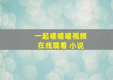 一起嗟嗟嗟视频在线观看 小说